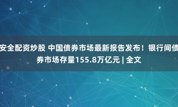 安全配资炒股 中国债券市场最新报告发布！银行间债券市场存量155.8万亿元 | 全文
