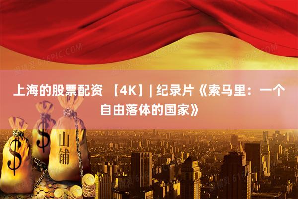 上海的股票配资 【4K】| 纪录片《索马里：一个自由落体的国家》